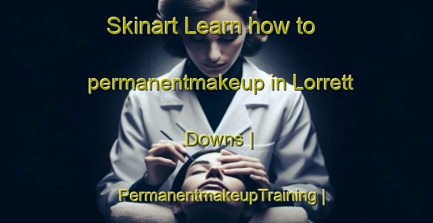 Skinart Learn how to permanentmakeup in Lorrett Downs | PermanentmakeupTraining | PermanentmakeupClasses | SkinartTraining-Australia